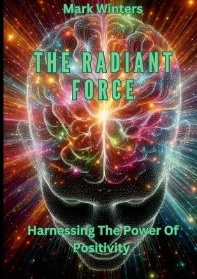 Book cover for The Radiant Force Harnessing The Power Of Positivity