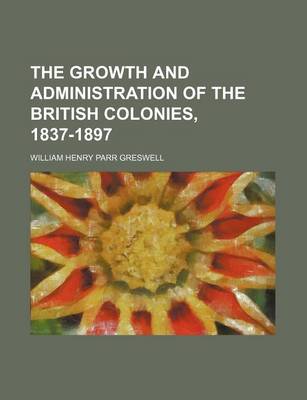 Book cover for The Growth and Administration of the British Colonies, 1837-1897