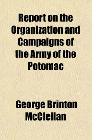 Cover of Report on the Organization and Campaigns of the Army of the Potomac; To Which Is Added an Account of the Campaign in Western Virginia, with Plans of Battle-Fields