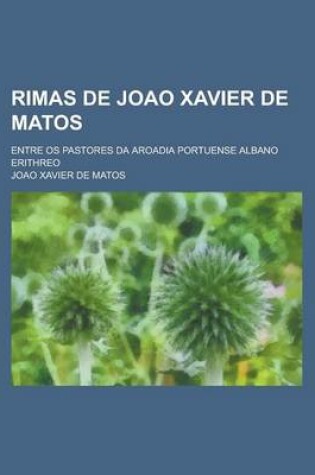 Cover of Rimas de Joao Xavier de Matos; Entre OS Pastores Da Aroadia Portuense Albano Erithreo