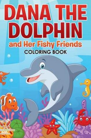 Cover of Dana the Dolphin and Her Fishy Friends Coloring Book
