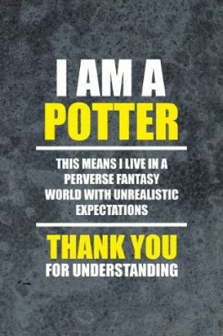 Cover of I Am A Potter This Means I Live In A Perverse Fantasy World With Unrealistic Expectations Thank You For Understanding