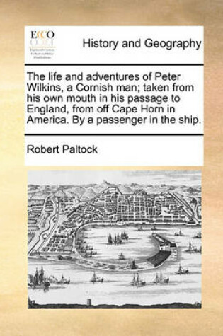 Cover of The Life and Adventures of Peter Wilkins, a Cornish Man; Taken from His Own Mouth in His Passage to England, from Off Cape Horn in America. by a Passenger in the Ship.