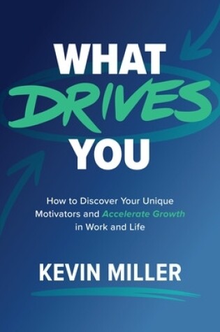 Cover of What Drives You: How to Discover Your Unique Motivators and Accelerate Growth in Work and Life