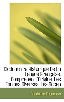 Book cover for Dictionnaire Historique de la Langue Francaise, Comprenant L'Origine, Les Formes Diverses, Les Accep