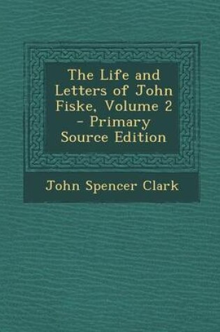 Cover of The Life and Letters of John Fiske, Volume 2 - Primary Source Edition