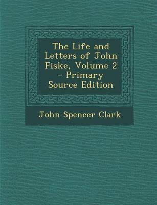 Book cover for The Life and Letters of John Fiske, Volume 2 - Primary Source Edition