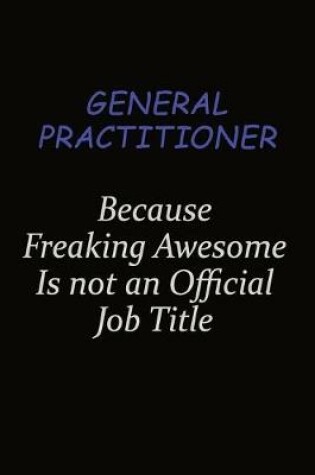Cover of General practitioner Because Freaking Awesome Is Not An Official Job Title