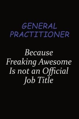 Book cover for General practitioner Because Freaking Awesome Is Not An Official Job Title