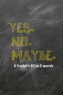 Book cover for Yes. No. Maybe. a Teacher's Life in 3 Words