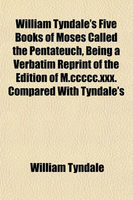 Book cover for William Tyndales Five Books of Moses, Called the Pentateuch, Being a Verbatim Reprint of the Edition of M.CCCCC.XXX. Compared with Tyndales