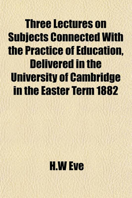 Book cover for Three Lectures on Subjects Connected with the Practice of Education, Delivered in the University of Cambridge in the Easter Term 1882