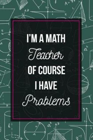 Cover of I'm A Math Teacher Of Course I Have Problems