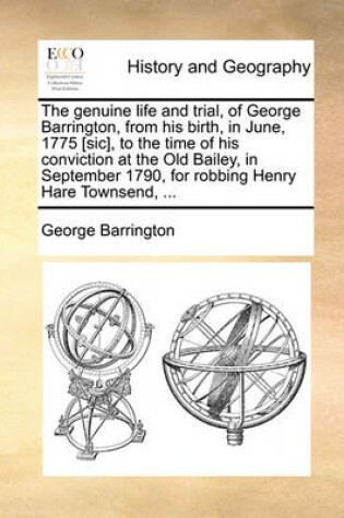 Cover of The Genuine Life and Trial, of George Barrington, from His Birth, in June, 1775 [sic], to the Time of His Conviction at the Old Bailey, in September 1790, for Robbing Henry Hare Townsend, ...