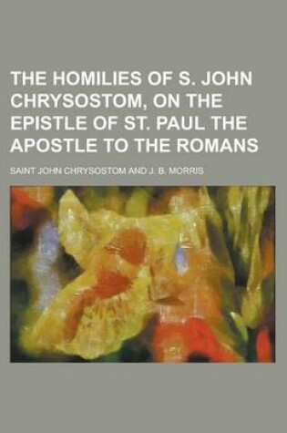 Cover of The Homilies of S. John Chrysostom, on the Epistle of St. Paul the Apostle to the Romans