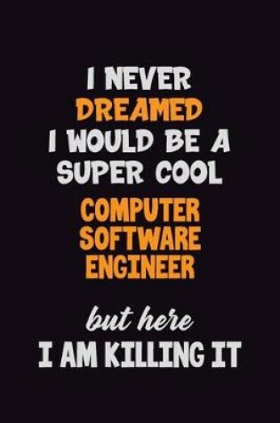 Cover of I Never Dreamed I would Be A Super Cool Computer Software Engineer But Here I Am Killing It