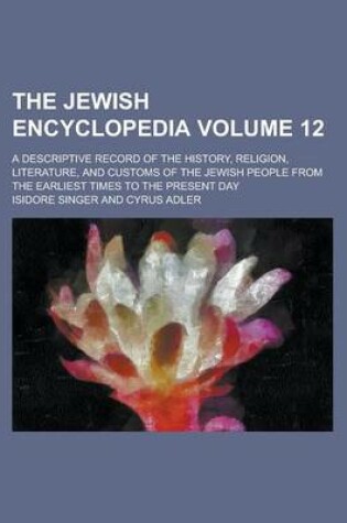 Cover of The Jewish Encyclopedia; A Descriptive Record of the History, Religion, Literature, and Customs of the Jewish People from the Earliest Times to the Present Day Volume 12