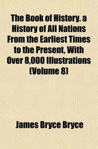 Cover of The Book of History. a History of All Nations from the Earliest Times to the Present, with Over 8,000 Illustrations (Volume 8)