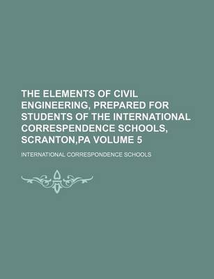 Book cover for The Elements of Civil Engineering, Prepared for Students of the International Correspendence Schools, Scranton, Pa Volume 5