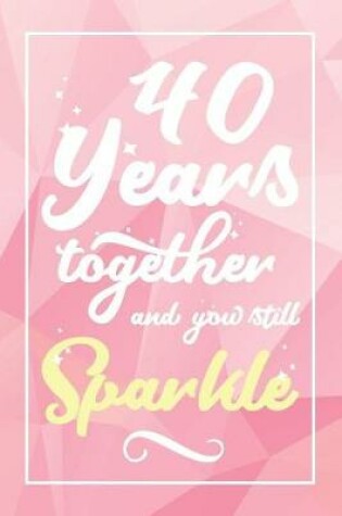 Cover of 40 Years Together And You Still Sparkle