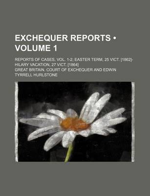 Book cover for Exchequer Reports (Volume 1 ); Reports of Cases, Vol. 1-2 Easter Term, 25 Vict. [1862]-Hilary Vacation, 27 Vict. [1864]