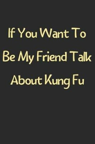 Cover of If You Want To Be My Friend Talk About Kung Fu