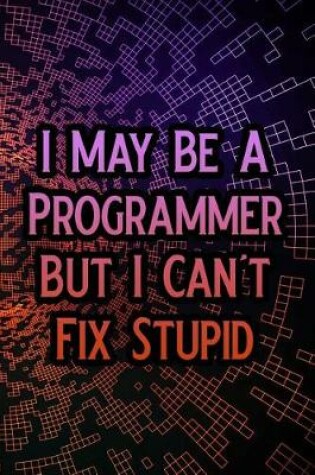 Cover of I May Be a Programmer But I Can't Fix Stupid