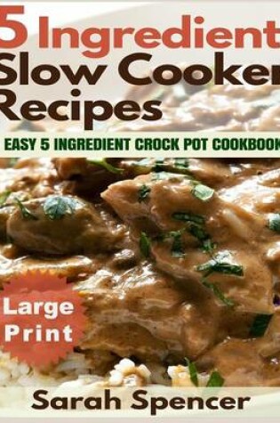 Cover of 5 Ingredient Slow Cooker Recipes ***Large Print Edition***