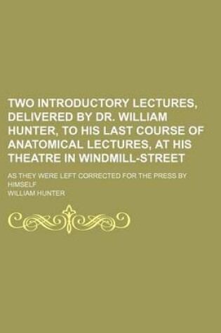 Cover of Two Introductory Lectures, Delivered by Dr. William Hunter, to His Last Course of Anatomical Lectures, at His Theatre in Windmill-Street; As They Were Left Corrected for the Press by Himself