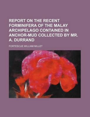 Book cover for Report on the Recent Forminifera of the Malay Archipelago Contained in Anchor-Mud Collected by Mr. A. Durrand