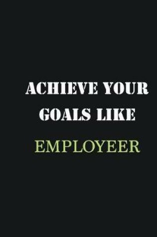 Cover of Achieve Your Goals Like Employeer