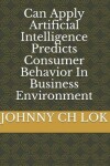 Book cover for Can Apply Artificial Intelligence Predicts Consumer Behavior In Business Environment