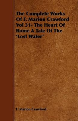 Book cover for The Complete Works Of F. Marion Crawford Vol 31- The Heart Of Rome A Tale Of The 'Lost Water'