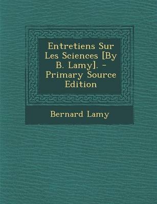 Book cover for Entretiens Sur Les Sciences [By B. Lamy]. - Primary Source Edition