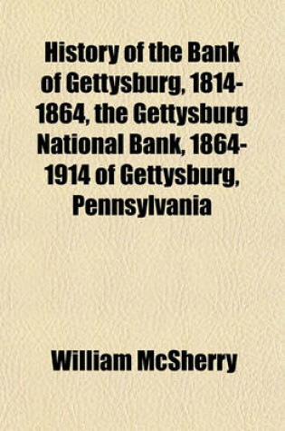 Cover of History of the Bank of Gettysburg, 1814-1864, the Gettysburg National Bank, 1864-1914 of Gettysburg, Pennsylvania