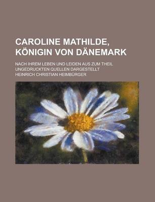 Book cover for Caroline Mathilde, Konigin Von Danemark; Nach Ihrem Leben Und Leiden Aus Zum Theil Ungedruckten Quellen Dargestellt