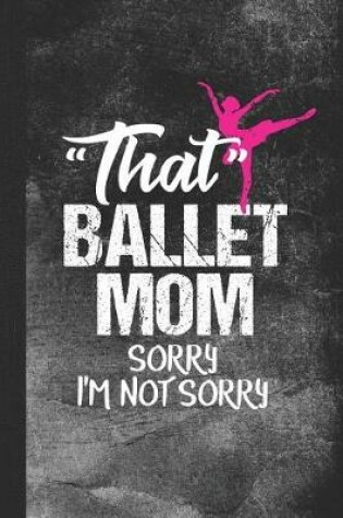 Cover of That Ballet Mom Sorry I'm Not Sorry