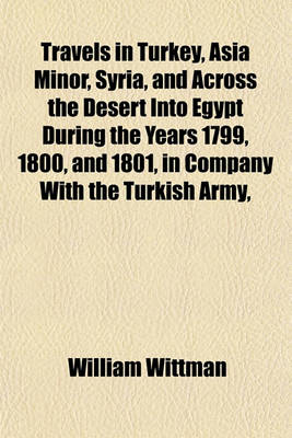 Book cover for Travels in Turkey, Asia Minor, Syria, and Across the Desert Into Egypt During the Years 1799, 1800, and 1801, in Company with the Turkish Army,