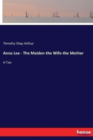 Cover of Anna Lee - The Maiden-the Wife-the Mother