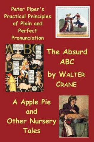 Cover of Peter Piper's Practical Principles of Plain and Perfect Pronunciation; The Absurd Abc; A Apple Pie and Other Nursery Tales.