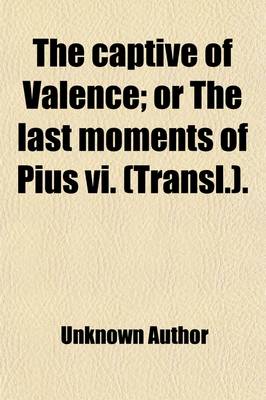 Book cover for The Captive of Valence; Or the Last Moments of Pius VI. (Transl.) or the Last Moments of Pius VI. (Transl.).