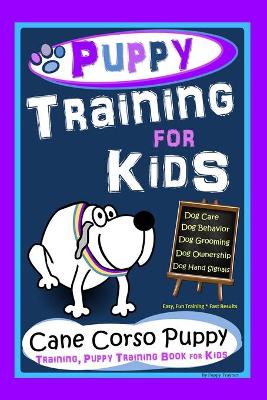 Book cover for Puppy Training for Kids, Dog Care, Dog Behavior, Dog Grooming, Dog Ownership, Dog Hand Signals, Easy, Fun Training * Fast Results, Cane Corso Puppy Training, Puppy Training Book for Kids