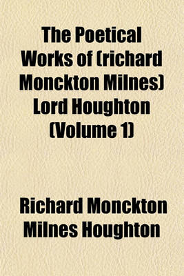 Book cover for The Poetical Works of (Richard Monckton Milnes) Lord Houghton (Volume 1)