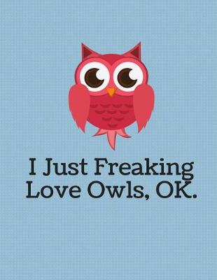 Book cover for I Just Freaking Love Owls Notebook - 5x5 Quad Ruled