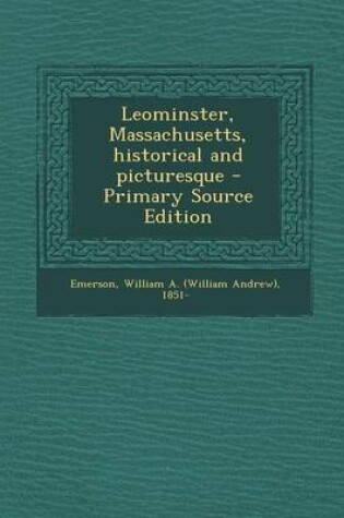 Cover of Leominster, Massachusetts, Historical and Picturesque - Primary Source Edition