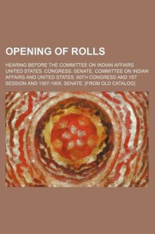 Cover of Opening of Rolls; Hearing Before the Committee on Indian Affairs