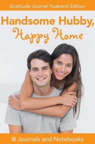 Cover of Handsome Hubby, Happy Home. Gratitude Journal Husband Edition