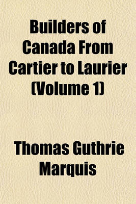 Book cover for Builders of Canada from Cartier to Laurier (Volume 1)