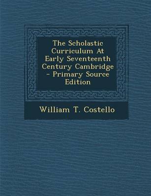 Book cover for The Scholastic Curriculum at Early Seventeenth Century Cambridge - Primary Source Edition