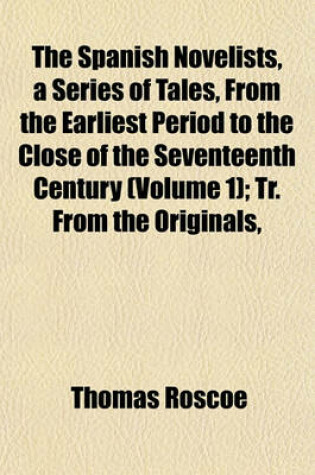 Cover of The Spanish Novelists, a Series of Tales, from the Earliest Period to the Close of the Seventeenth Century (Volume 1); Tr. from the Originals,